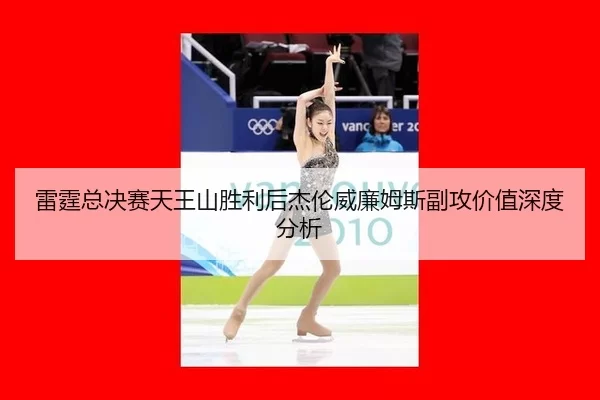 雷霆总决赛天王山胜利后杰伦威廉姆斯副攻价值深度分析